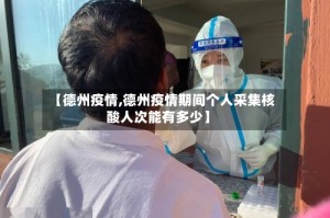 【德州疫情,德州疫情期间个人采集核酸人次能有多少】
