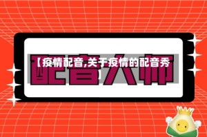 【疫情配音,关于疫情的配音秀】