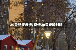 20号结束疫情/疫情20号能解封吗