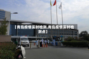【青岛疫情实时检测,青岛疫情实时检测点】
