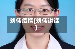 刘伟疫情(刘伟讲话)