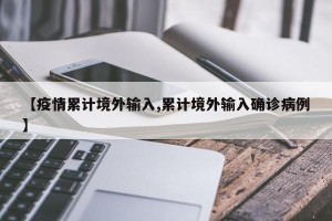 【疫情累计境外输入,累计境外输入确诊病例】