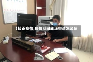 【转正疫情,疫情期间转正申请怎么写】