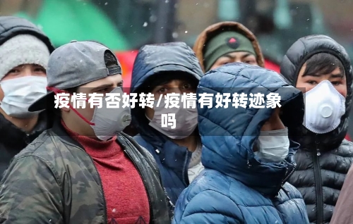 疫情有否好转/疫情有好转迹象吗-第1张图片
