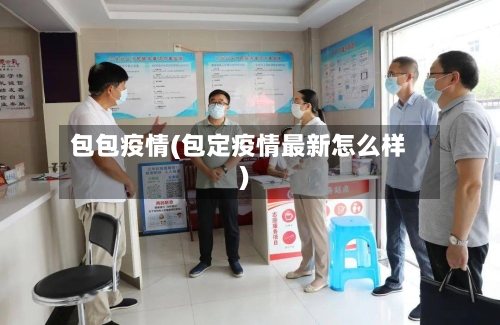 包包疫情(包定疫情最新怎么样)-第3张图片