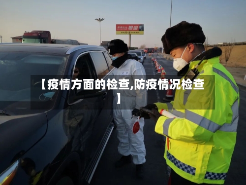 【疫情方面的检查,防疫情况检查】-第1张图片