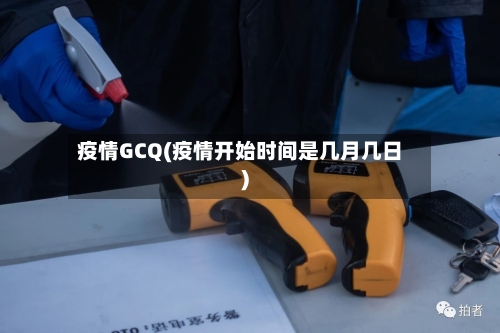 疫情GCQ(疫情开始时间是几月几日)-第1张图片