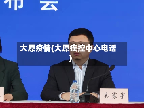 大原疫情(大原疾控中心电话)-第1张图片