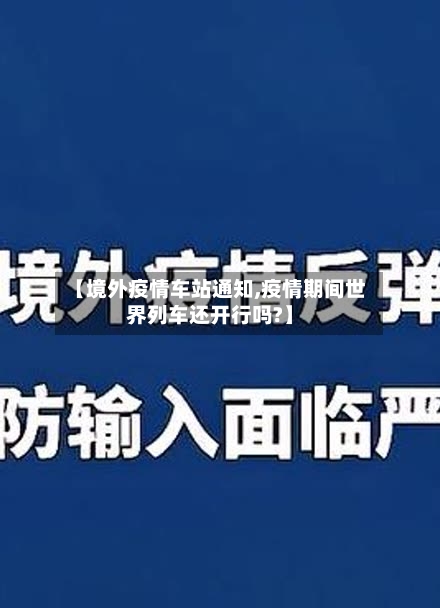 【境外疫情车站通知,疫情期间世界列车还开行吗?】-第1张图片