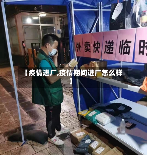 【疫情进厂,疫情期间进厂怎么样】-第1张图片