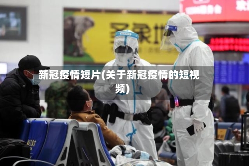新冠疫情短片(关于新冠疫情的短视频)-第1张图片