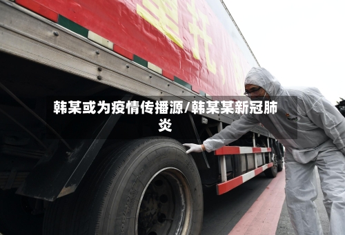 韩某或为疫情传播源/韩某某新冠肺炎-第1张图片