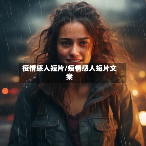 疫情感人短片/疫情感人短片文案-第1张图片