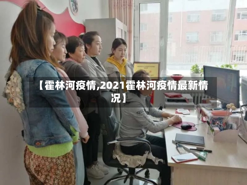 【霍林河疫情,2021霍林河疫情最新情况】-第1张图片