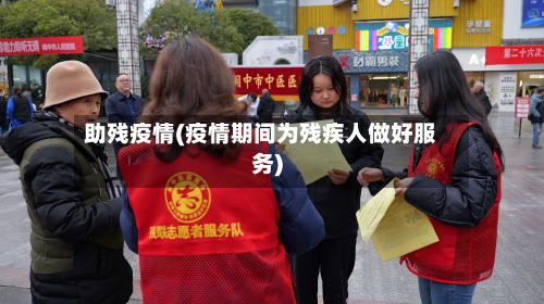 助残疫情(疫情期间为残疾人做好服务)-第1张图片