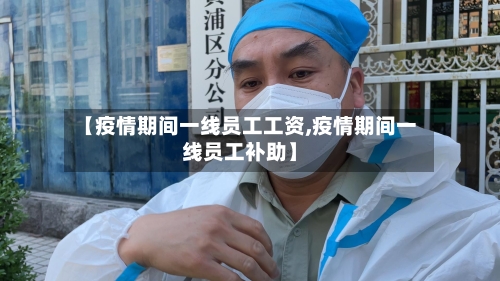 【疫情期间一线员工工资,疫情期间一线员工补助】-第1张图片