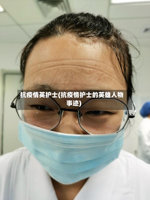 抗疫情英护士(抗疫情护士的英雄人物事迹)-第1张图片