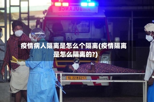 疫情病人隔离是怎么个隔离(疫情隔离是怎么隔离的?)-第1张图片
