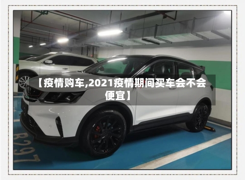 【疫情购车,2021疫情期间买车会不会便宜】-第1张图片