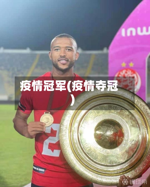 疫情冠军(疫情夺冠)-第1张图片