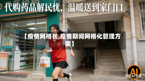 【疫情网格长,疫情期间网格化管理方案】-第1张图片