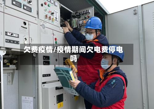 欠费疫情/疫情期间欠电费停电吗-第1张图片