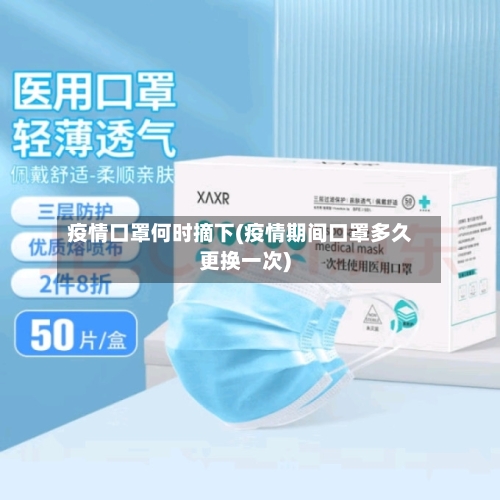 疫情口罩何时摘下(疫情期间口罩多久更换一次)-第1张图片