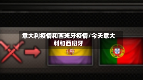 意大利疫情和西班牙疫情/今天意大利和西班牙-第1张图片