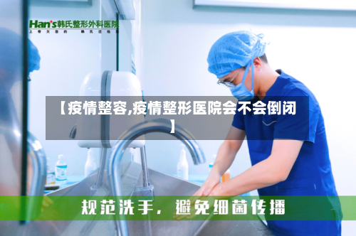 【疫情整容,疫情整形医院会不会倒闭】-第2张图片