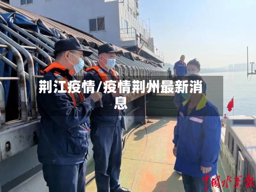 荆江疫情/疫情荆州最新消息-第1张图片