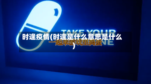时逢疫情(时逢是什么意思是什么)-第1张图片