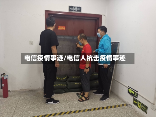 电信疫情事迹/电信人抗击疫情事迹-第2张图片