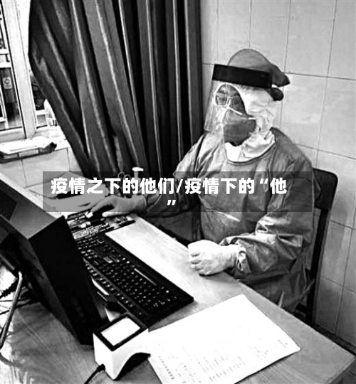 疫情之下的他们/疫情下的“他”-第1张图片
