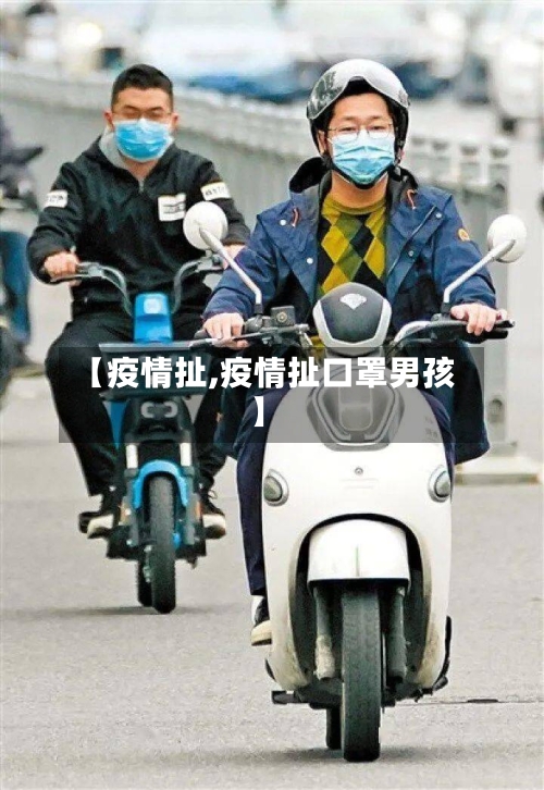 【疫情扯,疫情扯口罩男孩】-第1张图片