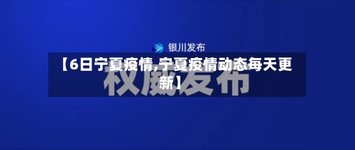 【6日宁夏疫情,宁夏疫情动态每天更新】-第1张图片