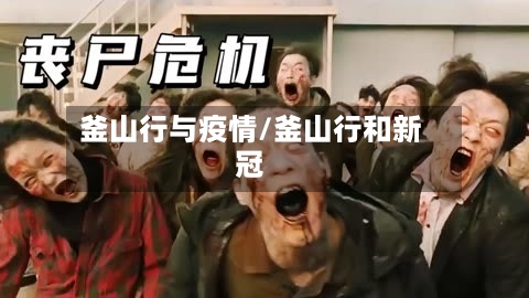 釜山行与疫情/釜山行和新冠-第1张图片