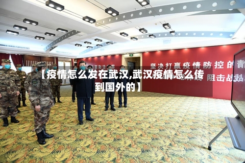 【疫情怎么发在武汉,武汉疫情怎么传到国外的】-第1张图片