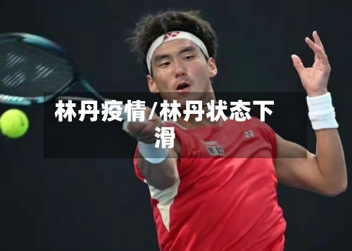 林丹疫情/林丹状态下滑-第1张图片