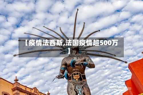 【疫情法西斯,法国疫情超500万】-第2张图片