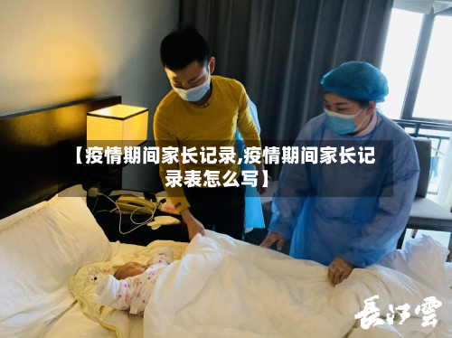 【疫情期间家长记录,疫情期间家长记录表怎么写】-第1张图片