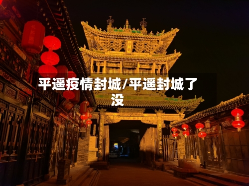 平遥疫情封城/平遥封城了没-第1张图片