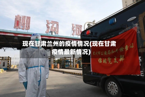 现在甘肃兰州的疫情情况(现在甘肃疫情最新情况)-第1张图片