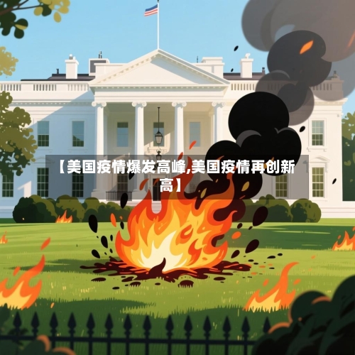 【美国疫情爆发高峰,美国疫情再创新高】-第1张图片
