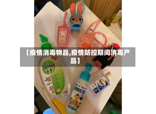 【疫情消毒物品,疫情防控期间消毒产品】-第1张图片