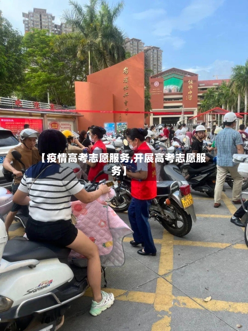 【疫情高考志愿服务,开展高考志愿服务】-第1张图片