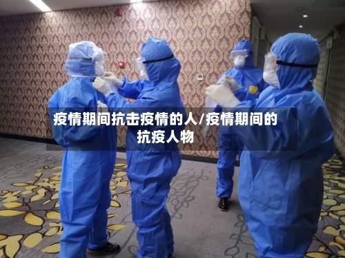 疫情期间抗击疫情的人/疫情期间的抗疫人物-第1张图片