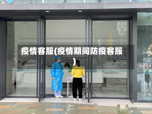 疫情客服(疫情期间防疫客服)-第1张图片