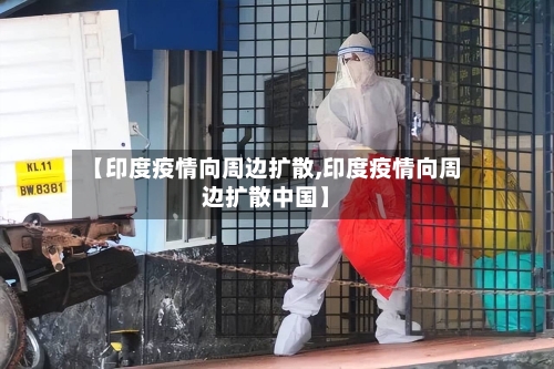 【印度疫情向周边扩散,印度疫情向周边扩散中国】-第2张图片