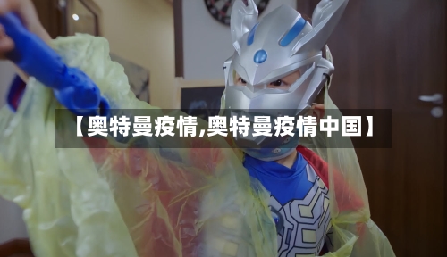 【奥特曼疫情,奥特曼疫情中国】-第3张图片