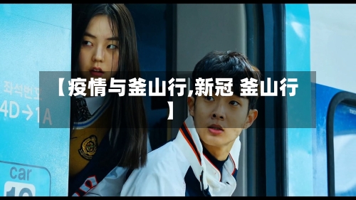 【疫情与釜山行,新冠 釜山行】-第1张图片